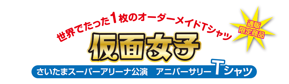 通販限定商品　世界でたった1枚のオーダーメイドＴシャツ 仮面女子　さいたまスーパーアリーナ公演　アニバーサリーＴシャツ