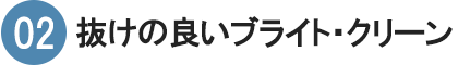 02　抜けの良いブライト・クリーン