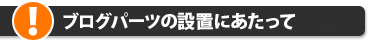 ブログパーツの設置にあたって