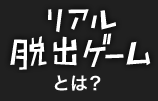 リアル脱出ゲームとは？