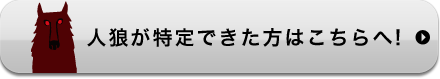 人狼が特定できた方はこちらへ！