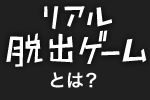 リアル脱出ゲームとは？