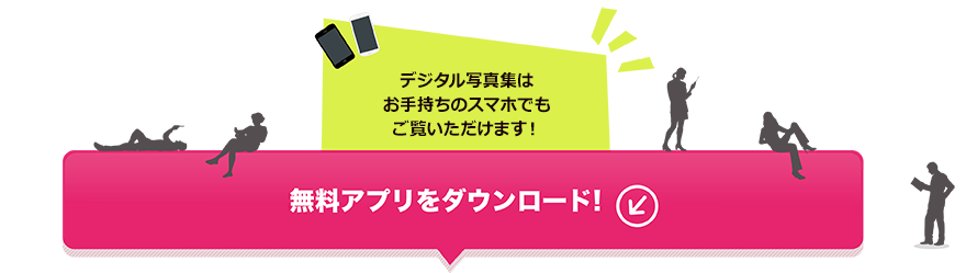 デジタル写真集はお手持ちのスマホでもご覧いただけます！無料アプリをダウンロード!