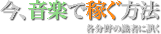 今、音楽で稼ぐ方法 - 各分野の識者に訊く