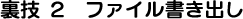 裏技2 ファイル書き出し