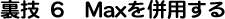 裏技6 Maxを併用する