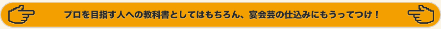 プロを目指す人への教科書としてはもちろん、宴会芸の仕込みにもうってつけ！