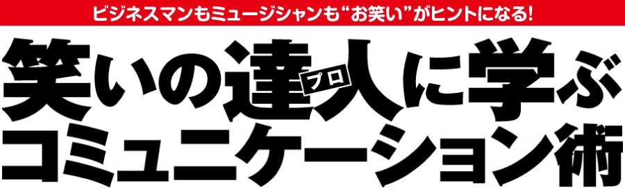 ビジネスマンもミュージシャンも"お笑い"がヒントになる！