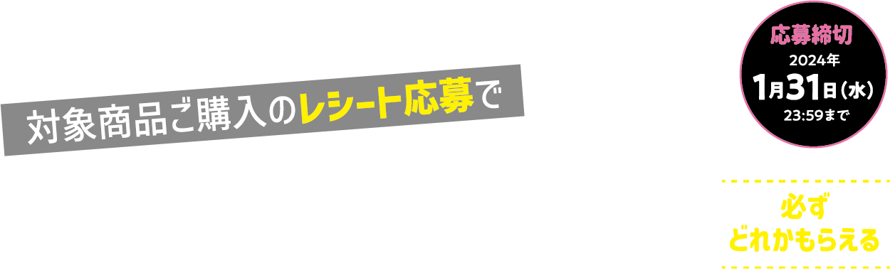 対象商品ご購入のレシート応募で全員プレゼント