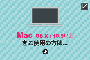 Mac(OS X:10.9以上)をご使用の方は...