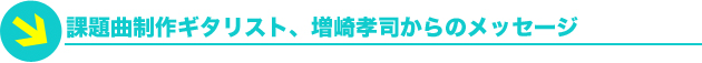 課題曲制作ギタリスト、増崎孝司からのメッセージ