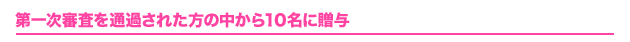 第一次審査を通過された方の中から10名に贈与